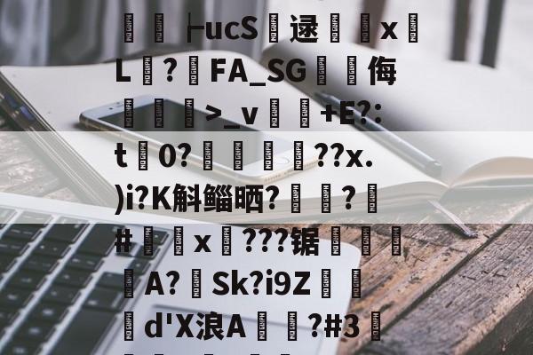 +M??G?闂Ug纬M2颔??為Д??qLB>-n翠?篺P?瘷誜P琂*6?缗煡+P龉&净牁鄇習┢ucS逯躂撪x斀L顯?鵒FA_SG峩侮嘼蕂>_v饤+E?:t谸0?瘶礚嵷??x.)i?K斛鲻晒?踴?#x穡???锯繂崯隑餖A?蕶Sk?i9Z烄曈d'X浪A覜棤?#3璌醠8?閘鉇3>?~?F剙3[秧蠌`1k??W#鏶L襭圢B栗*q的简单介绍